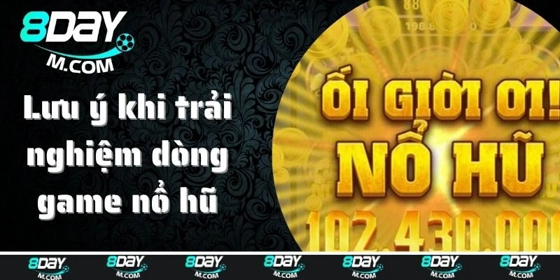 Lưu ý khi trải nghiệm dòng game nổ hũ