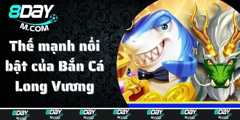 Những thế mạnh nổi bật của Bắn Cá Long Vương